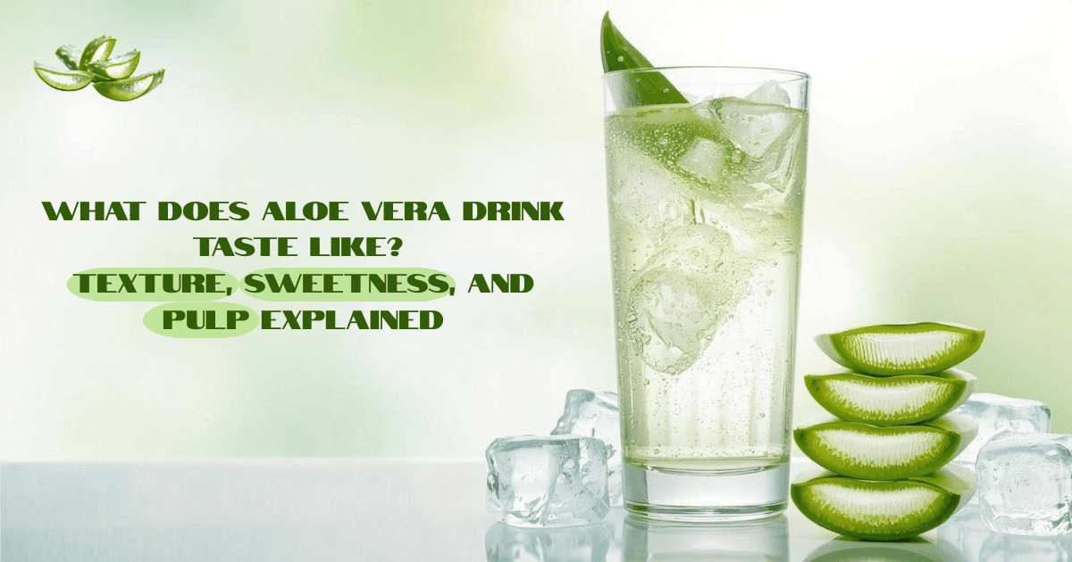 What Does Aloe Vera Drink Taste Like? Texture, Sweetness, and Pulp Explained